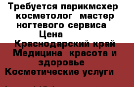     Требуется парикмсхер, косметолог, мастер ногтевого сервиса › Цена ­ 300 - Краснодарский край Медицина, красота и здоровье » Косметические услуги   